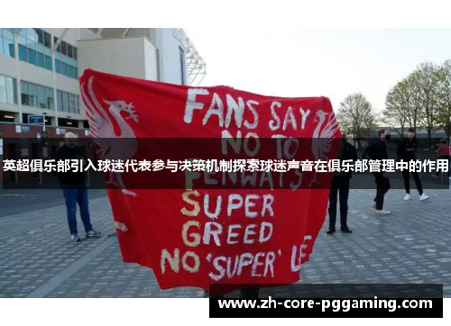 英超俱乐部引入球迷代表参与决策机制探索球迷声音在俱乐部管理中的作用 英超俱乐部引入球迷代表参与决策机制探索球迷声音在俱乐部管理中的作用