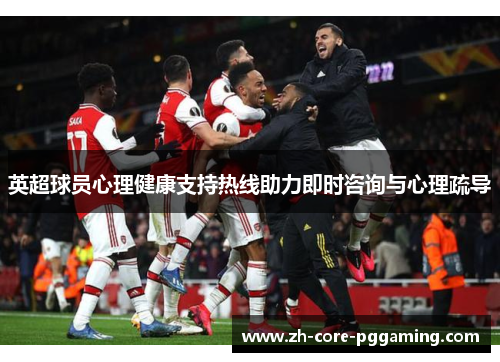 英超球员心理健康支持热线助力即时咨询与心理疏导 英超球员心理健康支持热线助力即时咨询与心理疏导