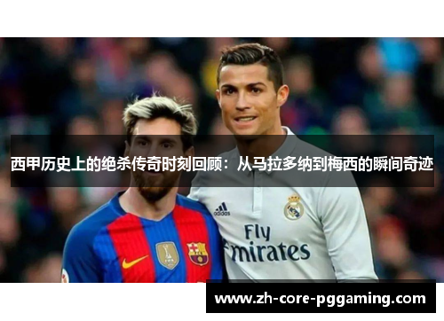 西甲历史上的绝杀传奇时刻回顾：从马拉多纳到梅西的瞬间奇迹