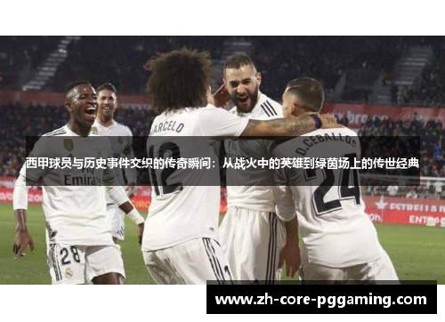 西甲球员与历史事件交织的传奇瞬间：从战火中的英雄到绿茵场上的传世经典