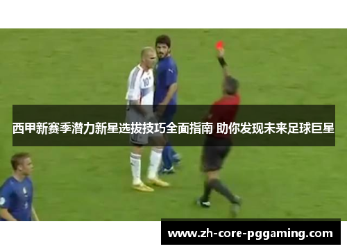 西甲新赛季潜力新星选拔技巧全面指南 助你发现未来足球巨星 西甲新赛季潜力新星选拔技巧全面指南 助你发现未来足球巨星