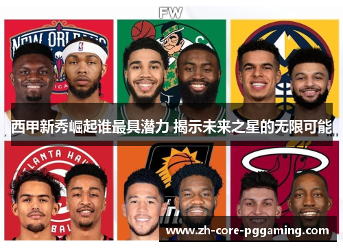 西甲新秀崛起谁最具潜力 揭示未来之星的无限可能 西甲新秀崛起谁最具潜力 揭示未来之星的无限可能