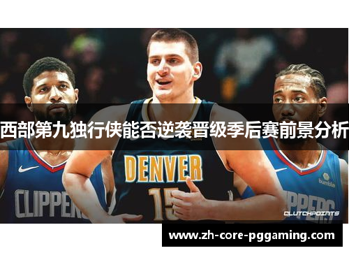 西部第九独行侠能否逆袭晋级季后赛前景分析 西部第九独行侠能否逆袭晋级季后赛前景分析