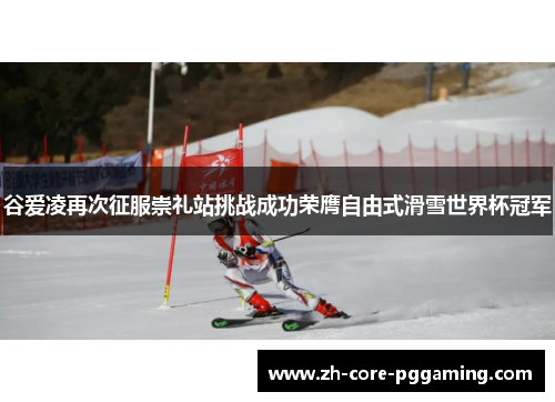 谷爱凌再次征服崇礼站挑战成功荣膺自由式滑雪世界杯冠军 谷爱凌再次征服崇礼站挑战成功荣膺自由式滑雪世界杯冠军