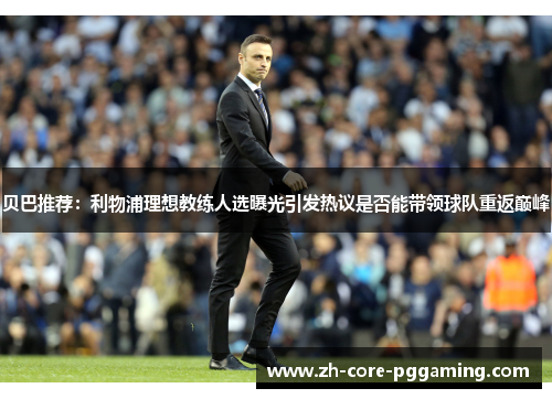 贝巴推荐:利物浦理想教练人选曝光引发热议是否能带领球队重返巅峰 贝巴推荐:利物浦理想教练人选曝光引发热议是否能带领球队重返巅峰