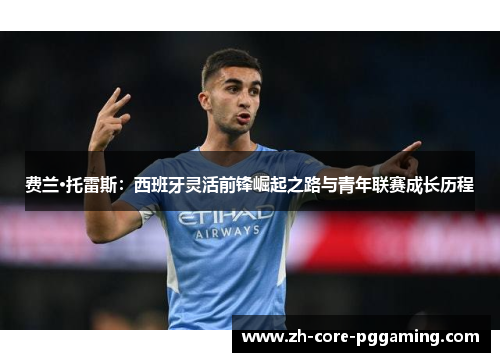 费兰·托雷斯：西班牙灵活前锋崛起之路与青年联赛成长历程