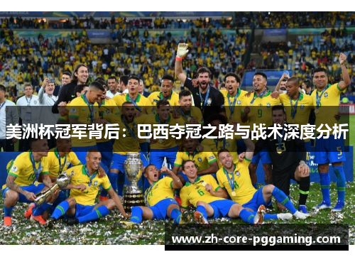 美洲杯冠军背后:巴西夺冠之路与战术深度分析 美洲杯冠军背后:巴西夺冠之路与战术深度分析