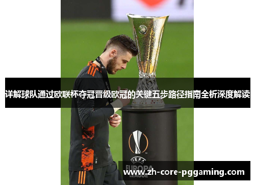 详解球队通过欧联杯夺冠晋级欧冠的关键五步路径指南全析深度解读 详解球队通过欧联杯夺冠晋级欧冠的关键五步路径指南全析深度解读