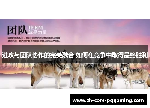 进攻与团队协作的完美融合 如何在竞争中取得最终胜利 进攻与团队协作的完美融合 如何在竞争中取得最终胜利