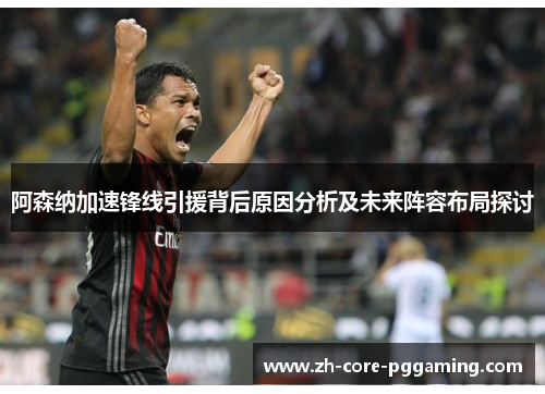 阿森纳加速锋线引援背后原因分析及未来阵容布局探讨