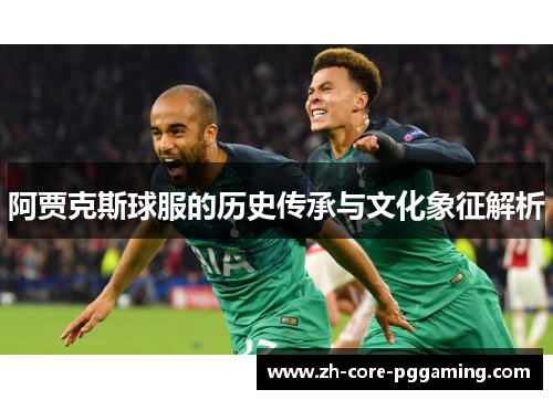 阿贾克斯球服的历史传承与文化象征解析
