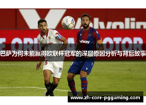 巴萨为何未能赢得欧联杯冠军的深层原因分析与背后故事 巴萨为何未能赢得欧联杯冠军的深层原因分析与背后故事