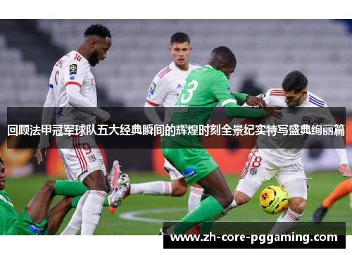 回顾法甲冠军球队五大经典瞬间的辉煌时刻全景纪实特写盛典绚丽篇 回顾法甲冠军球队五大经典瞬间的辉煌时刻全景纪实特写盛典绚丽篇