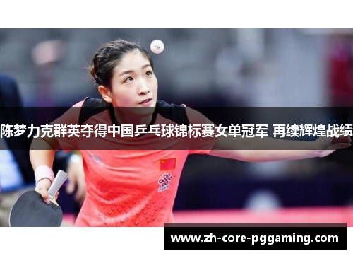 陈梦力克群英夺得中国乒乓球锦标赛女单冠军 再续辉煌战绩