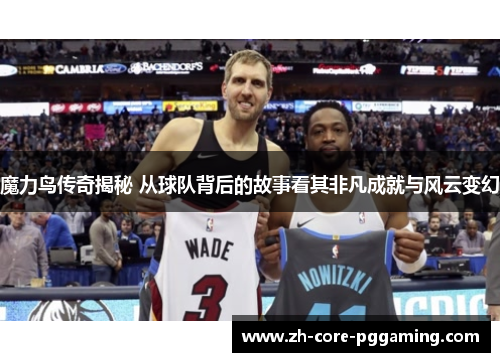 魔力鸟传奇揭秘 从球队背后的故事看其非凡成就与风云变幻