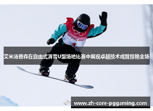艾米汤普森在自由式滑雪U型场地比赛中展现卓越技术成就惊艳全场