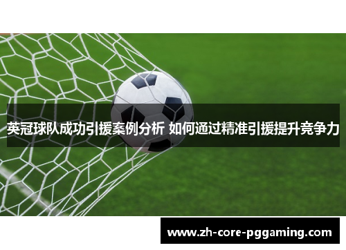 英冠球队成功引援案例分析 如何通过精准引援提升竞争力 英冠球队成功引援案例分析 如何通过精准引援提升竞争力