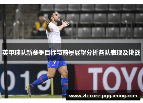 英甲球队新赛季目标与前景展望分析各队表现及挑战
