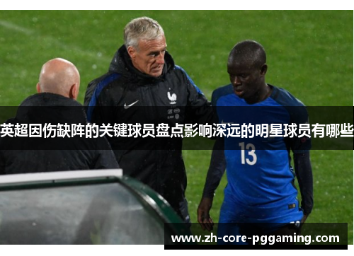 英超因伤缺阵的关键球员盘点影响深远的明星球员有哪些