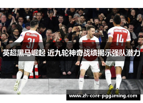 英超黑马崛起 近九轮神奇战绩揭示强队潜力