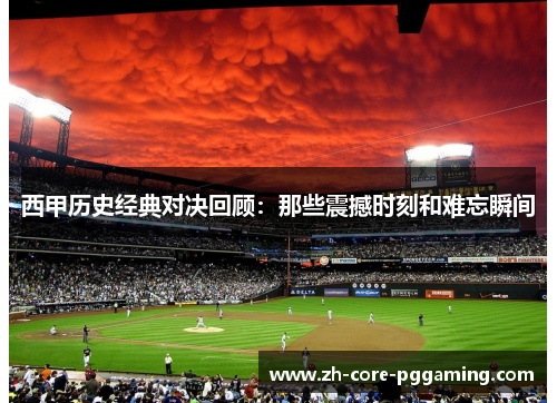 西甲历史经典对决回顾：那些震撼时刻和难忘瞬间