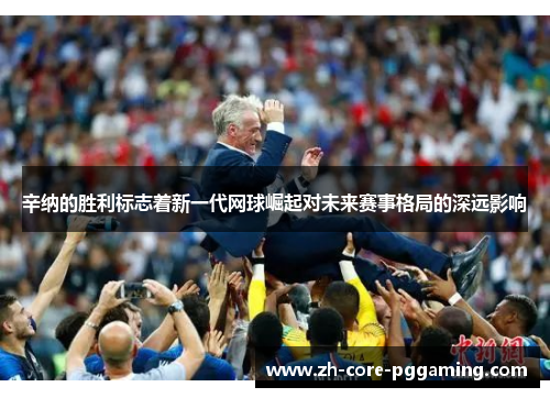 辛纳的胜利标志着新一代网球崛起对未来赛事格局的深远影响