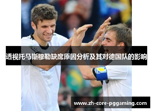 透视托马斯穆勒缺席原因分析及其对德国队的影响