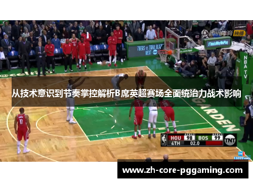 从技术意识到节奏掌控解析B席英超赛场全面统治力战术影响