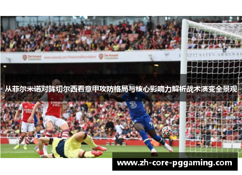 从菲尔米诺对阵切尔西看意甲攻防格局与核心影响力解析战术演变全景观