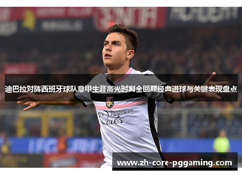 迪巴拉对阵西班牙球队意甲生涯高光时刻全回顾经典进球与关键表现盘点