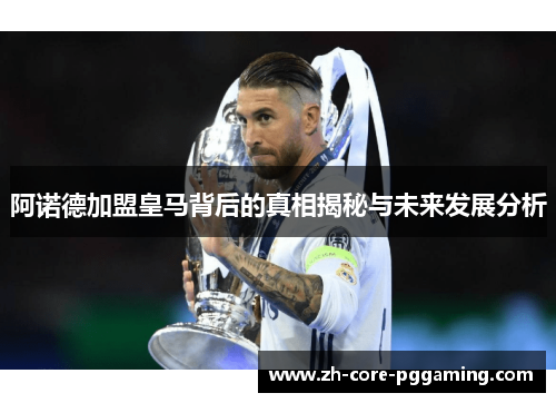 阿诺德加盟皇马背后的真相揭秘与未来发展分析