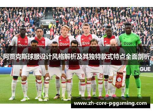 阿贾克斯球服设计风格解析及其独特款式特点全面剖析 阿贾克斯球服设计风格解析及其独特款式特点全面剖析