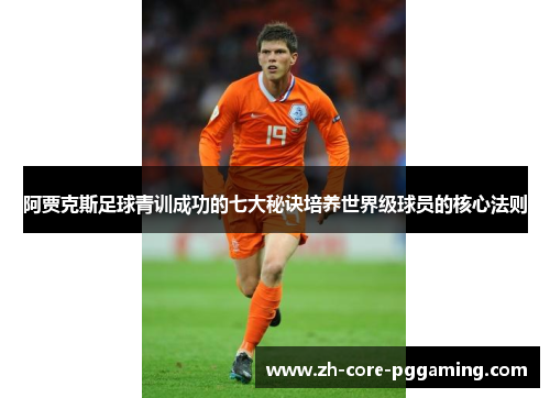 阿贾克斯足球青训成功的七大秘诀培养世界级球员的核心法则 阿贾克斯足球青训成功的七大秘诀培养世界级球员的核心法则