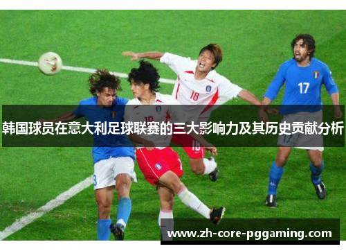 韩国球员在意大利足球联赛的三大影响力及其历史贡献分析