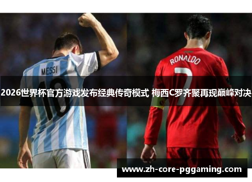 2026世界杯官方游戏发布经典传奇模式 梅西C罗齐聚再现巅峰对决