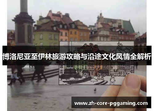 博洛尼亚至伊林旅游攻略与沿途文化风情全解析 博洛尼亚至伊林旅游攻略与沿途文化风情全解析