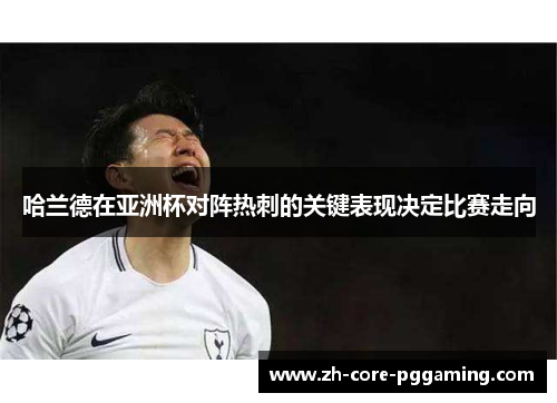 哈兰德在亚洲杯对阵热刺的关键表现决定比赛走向