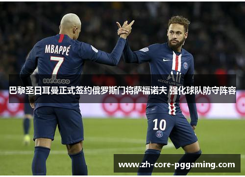 巴黎圣日耳曼正式签约俄罗斯门将萨福诺夫 强化球队防守阵容 巴黎圣日耳曼正式签约俄罗斯门将萨福诺夫 强化球队防守阵容