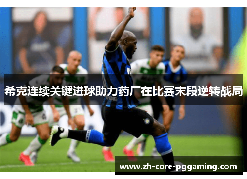 希克连续关键进球助力药厂在比赛末段逆转战局 希克连续关键进球助力药厂在比赛末段逆转战局