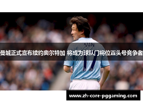 曼城正式宣布续约奥尔特加 将成为球队门将位置头号竞争者