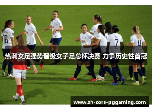 热刺女足强势晋级女子足总杯决赛 力争历史性首冠 热刺女足强势晋级女子足总杯决赛 力争历史性首冠