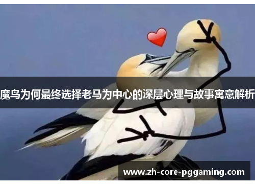 魔鸟为何最终选择老马为中心的深层心理与故事寓意解析
