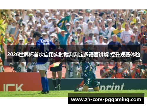2026世界杯首次启用实时裁判判定多语言讲解 提升观赛体验