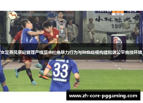 女足赛风赛纪管理严格坚决杜绝暴力行为与种族歧视构建和谐公平竞技环境