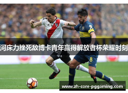 河床力挫死敌博卡青年赢得解放者杯荣耀时刻 河床力挫死敌博卡青年赢得解放者杯荣耀时刻