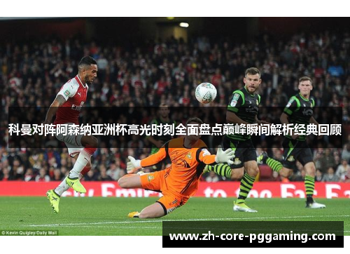 科曼对阵阿森纳亚洲杯高光时刻全面盘点巅峰瞬间解析经典回顾