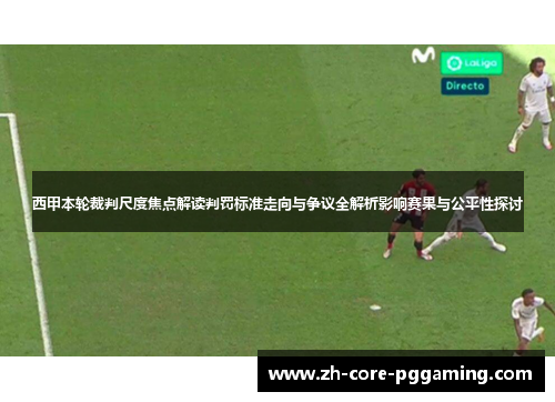 西甲本轮裁判尺度焦点解读判罚标准走向与争议全解析影响赛果与公平性探讨