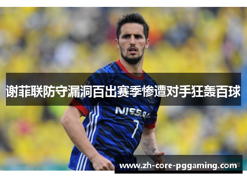 谢菲联防守漏洞百出赛季惨遭对手狂轰百球 谢菲联防守漏洞百出赛季惨遭对手狂轰百球