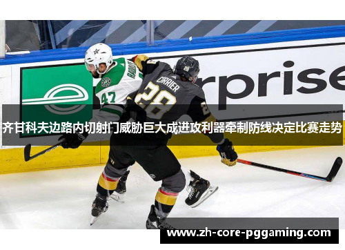 齐甘科夫边路内切射门威胁巨大成进攻利器牵制防线决定比赛走势